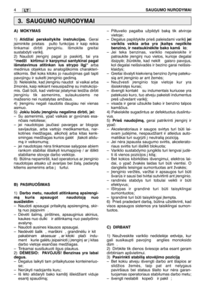 Page 154LT
A) MOKYMAS
1)Atidžiai perskaitykite instrukcijas.Gerai
∞siminkite prietais  pulto funkcijas ir kaip reikia
tinkamai dirbti ∞renginiu. Išmokite greitai
sustabdyti varikl∞.
2) Naudoti ∞rengin∞ pagal jo paskirt∞, tai yra
“medži  kirtimui ir karpymui santykinai pagal
išmatavimus atitinkanius strypo ilg∞“ arba
medinius objektus su analogiškomis charakteri-
stikomis. Bet koks kitoks jo naudojimas gali tapti
pavojingu ir sukelti ∞renginio gedimà.
3) Neleiskite, kad ∞renginiu naudot si vaikai arba
žmonòs,...