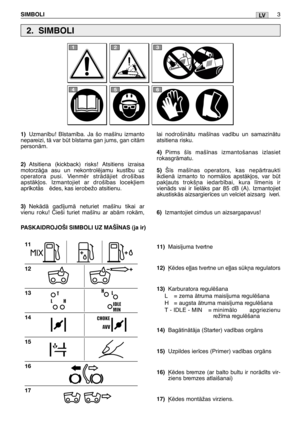 Page 169LV
1)Uzman¥bu! B¥stam¥ba. Ja šo maš¥nu izmanto
nepareizi, tÇ var bt b¥stama gan jums, gan citÇm
personÇm.
2)Atsitiena (kickback) risks! Atsitiens izraisa
motorzÇÆa asu un nekontrolïjamu kust¥bu uz
operatora pusi. Vienmïr strÇdÇjiet droš¥bas
apstÇk∫os. Izmantojiet ar droš¥bas locek∫iem
apr¥kotÇs ïdes, kas ierobežo atsitienu. 
3)NekÇdÇ gad¥jumÇ neturiet maš¥nu tikai ar
vienu roku! Cieši turiet maš¥nu ar abÇm rokÇm,
11)Mais¥juma tvertne
12)µïdes e∫∫as tvertne un e∫∫as sk¿a regulators
13)Karburatora...