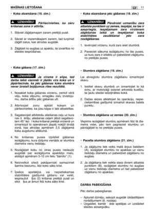 Page 177•Koka atzarošana (16. z¥m.)
PÇrliecinieties, ka zaru
krišanas zona ir att¥r¥ta.
1. StÇviet zÇÆïjamajam zaram pretïjÇ pusï.
2. SÇciet ar viszemÇkajiem zariem, tad turpiniet
zÇÆït zarus, kas atrodas augstÇk.
3. ZÇÆïjiet no augšas uz apakšu, lai izvair¥tos no
sliedes iespršanas.
•
Koka gÇšana (17. z¥m.)
Ja virsma ir sl¥pa, tad
darba laikÇ vienmïr ir jÇstÇv virs koka un ir
jÇpÇrliecinÇs, ka pïc gÇšanas koka stumbrs
nevar izrais¥t bojÇjumus rites rezultÇtÇ.
1. Nosakiet koka gÇšanas virzienu, ¿emot vïrÇ
vïju,...