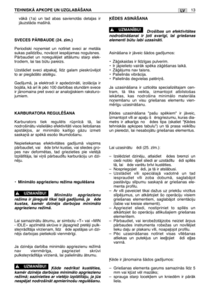 Page 179vÇkÇ (1a) un tad abas savienotÇs deta∫as ir
jÇuzstÇda maš¥nÇ.
SVECES PÅRBAUDE (24. z¥m.)
Periodiski no¿emiet un not¥riet sveci ar metÇla
sukas pal¥dz¥bu, novÇcot iespïjamas nogulsnes.
PÇrbaudiet un noregulïjiet attÇlumu starp elek-
trodiem, lai tas btu pareizs.
UzstÇdiet sveci atpaka∫, l¥dz galam pieskrvïjot
to ar piegÇdÇto atslïgu.
Gad¥jumÇ, ja elektrodi ir apdedzinÇti, izolÇcija ir
bojÇta, kÇ ar¥ ik pïc 100 darb¥bas stundÇm svece
ir jÇnomaina pret sveci ar analoÆiskiem raksturo-
jumiem.
KARBURATORA...