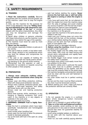 Page 186EN
A) TRAINING
1)Read the instructions carefully.Become
acquainted with the controls and the proper use
of the machine. Learn how to stop the engine
quickly.
2) Only use the machine for the purpose for
which it was designed, that is for 
“felling, buck-
ing and delimbing trees with dimensions suit-
able for the length of the bar”
or wooden
objects with the same characteristics. Any other
use may be dangerous and damage the
machine.
3) Never allow children or persons unfamiliar
with these instructions to...