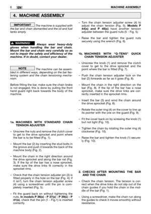 Page 188The machine is supplied with
the bar and chain dismantled and the oil and fuel
tanks empty.  
Always wear heavy-duty
gloves when handling the bar and chain.
Mount the bar and chain very carefully so as
not to impair the safety and efficiency of the
machine. If in doubt, contact your dealer.
The machine can be assem-
bled in different ways, depending on the bar fas-
tening system and the chain tensioning mecha-
nism.
Before fitting the bar, make sure the chain brake
is not engaged; this is done by pulling...