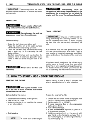 Page 190EN
Periodically clean the petrol
and fuel mixture containers to remove any even-
tual deposits.
REFUELLING
Never smoke whilst refu-
elling and avoid inhaling the petrol fumes.
Carefully open the tank top
as pressure could have formed inside.
Before refuelling:
–Shake the fuel mixture container well.
–Place the machine on a flat stable surface,
with the fuel tank cap facing upwards.
–Clean the fuel tank cap and the surrounding
area to avoid any dirt from entering the tank
during refilling.
–Carefully open...