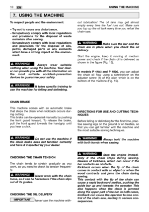 Page 192EN
To respect people and the environment:
– Try not to cause any disturbance.
– Scrupulously comply with local regulations
and provisions for the disposal of waste
materials after sawing.
– Scrupulously comply with local regulations
and provisions for the disposal of oils,
petrol, damaged parts or any elements
which have a strong impact on the environ-
ment.
Always wear suitable
clothing when using the machine. Your deal-
er can provide you with all the information on
the most suitable...