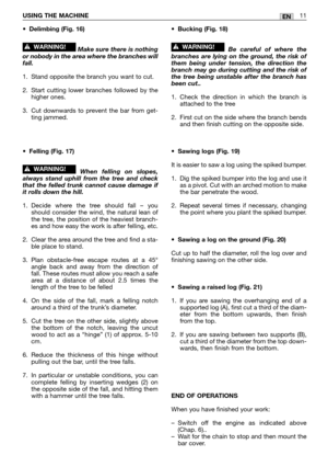 Page 193•Delimbing (Fig. 16)
Make sure there is nothing
or nobody in the area where the branches will
fall.
1. Stand opposite the branch you want to cut.
2. Start cutting lower branches followed by the
higher ones.
3. Cut downwards to prevent the bar from get-
ting jammed.
•
Felling (Fig. 17)
When felling on slopes,
always stand uphill from the tree and check
that the felled trunk cannot cause damage if
it rolls down the hill.
1. Decide where the tree should fall – you
should consider the wind, the natural lean...
