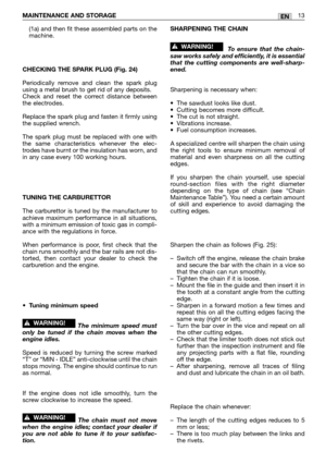 Page 195(1a) and then fit these assembled parts on the
machine.
CHECKING THE SPARK PLUG (Fig. 24)
Periodically remove and clean the spark plug
using a metal brush to get rid of any deposits.
Check and reset the correct distance between
the electrodes.
Replace the spark plug and fasten it firmly using
the supplied wrench.
The spark plug must be replaced with one with
the same characteristics whenever the elec-
trodes have burnt or the insulation has worn, and
in any case every 100 working hours.
TUNING THE...