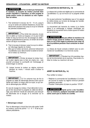 Page 207FRDÉMARRAGE – UTILISATION - ARRÊT DU MOTEUR9
Si l’on ne tient pas fermement
la machine, la poussée du moteur pourrait faire
perdre l’équilibre à l’opérateur, ou bien projeter le
guide-chaîne contre un obstacle ou vers l’opéra-
teur lui-même.
7. Tirer lentement le lanceur de 10 – 15 cm, jusqu’à
ce qu’on sente une certaine résistance, et puis tirer
résolument plusieurs fois jusqu’à ce qu’on entende
les premiers éclatements.
Pour éviter des cassures, ne pas
tirer le câble sur toute sa longueur, et ne pas le...