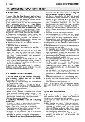 Page 218DE
A) AUSBILDUNG
1)Lesen Sie die Anweisungen aufmerksam.Machen Sie sich mit den Bedienungsteilen und dem
richtigen Gebrauch der Maschine vertraut. Lernen
Sie, den Motor schnell abzustellen.
2) Die Maschine darf nur für den vorgesehenen
Zweck verwendet werden, d.h. 
„das Fällen,
Schneiden und Entasten von Bäumen mit einer
Größe entsprechend der Schwertlänge“
oder
Holzgegenständen mit entsprechenden Eigen-
schaften. Ein unzweckmäßiger Gebrauch kann gene-
rell gefährlich sein und die Maschine beschädigen....