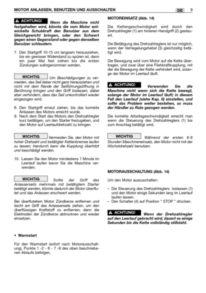 Page 223DEMOTOR ANLASSEN, BENUTZEN UND AUSSCHALTEN9
Wenn die Maschine nicht
festgehalten wird, könnte die vom Motor ent-
wickelte Schubkraft den Benutzer aus dem
Gleichgewicht bringen, oder den Schwert
gegen einen Gegenstand oder gegen denselben
Benutzer schleudern.
7. Den Startgriff 10-15 cm langsam herausziehen,
bis ein gewisser Widerstand zu spüren ist, dann
ein paar Mal fest ziehen bis die ersten
Zündungen wahrgenommen werden.
Um Beschädigungen zu ver-
meiden, das Seil lieber nicht ganz herausziehen und...