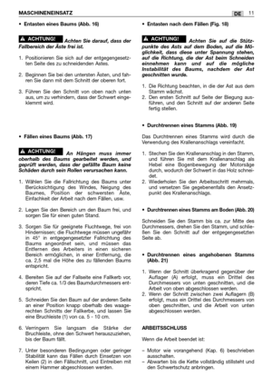 Page 225•Entasten eines Baums (Abb. 16)
Achten Sie darauf, dass der
Fallbereich der Äste frei ist.
1. Positionieren Sie sich auf der entgegengesetz-
ten Seite des zu schneidenden Astes.
2. Beginnen Sie bei den untersten Ästen, und fah-
ren Sie dann mit dem Schnitt der oberen fort.
3. Führen Sie den Schnitt von oben nach unten
aus, um zu verhindern, dass der Schwert einge-
klemmt wird.
•
Fällen eines Baums (Abb. 17)
An Hängen muss immer
oberhalb des Baums gearbeitet werden, und
geprüft werden, dass der gefällte...