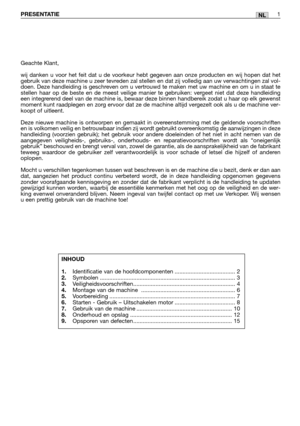 Page 231NLPRESENTATIE1
Geachte Klant,
wij danken u voor het feit dat u de voorkeur hebt gegeven aan onze producten en wij hopen dat het
gebruik van deze machine u zeer tevreden zal stellen en dat zij volledig aan uw verwachtingen zal vol-
doen. Deze handleiding is geschreven om u vertrouwd te maken met uw machine en om u in staat te
stellen haar op de beste en de meest veilige manier te gebruiken: vergeet niet dat deze handleiding
een integrerend deel van de machine is, bewaar deze binnen handbereik zodat u haar...