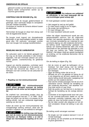 Page 243gebracht worden op het deksel (1a) en worden
daarna beide componenten samen op de
machine gemonteerd.
CONTROLE VAN DE BOUGIE (Fig. 24)
Periodiek wordt de bougie gedemonteerd en
gereinigd, door eventuele restjes te verwijderen
met een metalen borsteltje.
Controleer en herstel de correcte afstand tussen
de elektrodes
Hermonteer de bougie en draai hem stevig vast
met de bijgeleverde sleutel.
De bougie moet ingeval van doorgebrande
elektroden of een beschadigde isolatie, en ieder
geval elke 100 werkuren,...