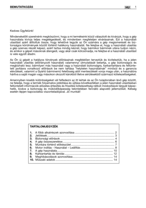 Page 104HUBEMUTATKOZÁS1
Kedves Ügyfelünk!
Mindenekelőtt szeretnénk megköszönni, hogy a mi termékeink közül választott és kívánjuk, hogy a gép
használata kivívja teljes megelégedését, és mindenben megfeleljen elvárásainak. Ezt a használati
utasítást azért állítottuk össze, hogy lehetővé tegyük az Ön számára a gép megismerését és biz-
tonságos körülmények között történő hatékony használatát. Ne felejtse el, hogy a használati utasítás
a gép szerves részét képezi, ezért tartsa mindig kéznél, hogy bármikor bárminek...