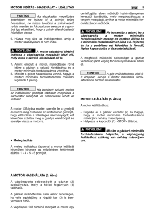 Page 112MOTOR INDÍTÁS - HASZNÁLAT – LEÁLLÍTÁS9HU
Az elszakadás megelőzése
érdekében ne húzza ki a zsinórt teljes
hosszában, ne húzza továbbá a zsinórvezető
nyílás mentén és fokozatosan eressze el a gom-
bot így elkerülheti, hogy a zsinór ellenőrizetlenül
húzódjon vissza.
6. Húzza meg újra az indítógombot, amíg a
motor szabályosan el nem indul.
A motor szivatóval történő
indítása a vágóegység mozgását idézi elő,
mely csak a szivató kioldásával áll le.
7. Amint elindult a motor, működtesse rövid
időre a gázkart a...