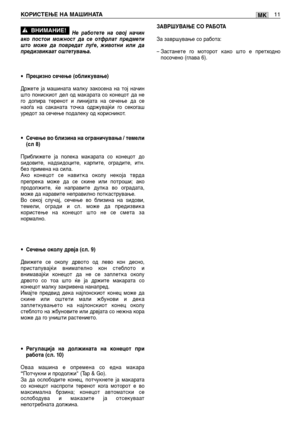 Page 128MKКОРИСТЕЊЕ НА МАШИНАТА11
Не работете на овој начин
ако постои можност да се отфрлат предмети
што може да повредат луѓе, животни или да
предизвикаат оштетувања.
•Прецизно сечење (обликување)
Држете ја машината малку закосена на тој начин
што понискиот дел од макарата со конецот да не
го допира теренот и линијата на сечење да се
наоѓа на саканата точка одржувајќи го секогаш
уредот за сечење подалеку од корисникот.
•Сечење во близина на ограничувања / темели
(сл 8)
Приближете ја полека макарата со конецот...