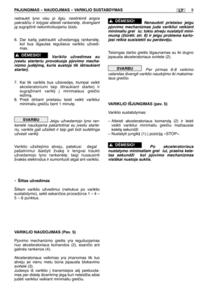 Page 140PAJUNGIMAS – NAUDOJIMAS – VARIKLIO SUSTABDYMAS9LT
netraukti lyno visu jo ilgiu, neslinkinti angos
pakrašãiu ir tolygiai atleisti rankenòl∏, išvengiant
jà sugràžinti nekontroliuojamu bdu.
6. Dar kartà paktraukti užvedamàjà rankenòl∏,
kol bus išgautas reguliarus variklio užvedi-
mas.
Variklio užvedimas su
∞vestu starteriu provokuoja pjovimo mecha-
nizmo judòjimà, kuris sustoja tik ištraukiant
starter∞.
7. Kai tik variklis bus užsived∏s, trumpai veikti
akceleratoriumi taip ištraukiant starter∞ ir...