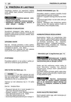 Page 143LT12PRIEŽIÌRA IR LAIKYMAS
Taisyklinga priežira yra pagrindinis dalykas
norint išlaikyti ilgam prietaiso veiksmingumà ir
saugumà.
Priežiros operacij  metu:
– Nuimti žvakòs gaubtà.
– Palaukti kol variklis bus tinkamai atauš∏s.
– Neisklaidyti aplinkoje alyvos, benzino ar
kitoki  ∞takojan i  medžiag .
CILINDRAS IR DUSLINTUVAS
Sumažinant užsidegimo rizikà, dažnai su oro
kompresu valyti cilindro briaunas ir iš duslintuvo
pašalinti susikaupusias pjuvenas, šakeles, lapus
bei kitas liekanas.
UŽVEDIMO GRUPñ
Kad...