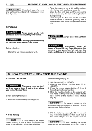 Page 167Periodically clean the petrol
and fuel mixture containers to remove any even-
tual deposits.
REFUELLING
Never smoke whilst refu-
elling and avoid inhaling the petrol fumes.
Carefully open the tank top
as pressure could have formed inside.
Before refuelling:
–Shake the fuel mixture container well.
!WARNING!
!DANGER!
IMPORTANT–Place the machine on a flat stable surface,
with the fuel tank cap facing upwards.
–Clean the fuel tank cap and the surrounding
area to avoid any dirt from entering the tank
during...