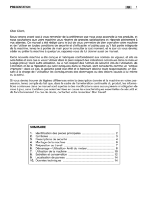 Page 174FRPRESENTATION1
Cher Client,
Nous tenons avant tout à vous remercier de la préférence que vous avez accordée à nos produits, et
nous souhaitons que votre machine vous réserve de grandes satisfactions et réponde pleinement à
vos attentes. Ce manuel a été rédigé dans le but de vous permettre de bien connaître votre machine
et de l’utiliser en toutes conditions de sécurité et d’efficacité; n’oubliez pas qu’il fait partie intégrante
de la machine, tenez-le à portée de main pour le consulter à tout moment, et...