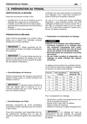 Page 180PRÉPARATION AU TRAVAIL7FR
VÉRIFICATION DE LA MACHINE
Avant de commencer le travail il faut:
–contrôler qu’il n’y ait sur la machine et sur le
dispositif de coupe aucune vis desserrée;
–contrôler que le filtre de l’air est bien propre;
–contrôler que les protecteurs sont bien fixés et
efficaces;
–contrôler la fixation des poignées.
PRÉPARATION DU MÉLANGE
Cette machine est équipée d’un moteur à deux
temps, qui a besoin d’un mélange composé
d’essence et d’huile lubrifiante.
Utiliser seulement de l’es-
sence...