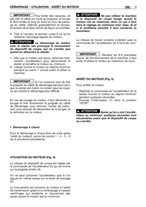 Page 182DÉMARRAGE – UTILISATION - ARRÊT DU MOTEUR9FR
Pour éviter des cassures, ne
pas tirer le câble sur toute sa longueur, et ne pas
le faire frotter le long du bord du trou de passa-
ge du câble; relâcher graduellement le lanceur,
en évitant de le faire rentrer de façon incontrôlée.
6. Tirer à nouveau le lanceur, jusqu’à ce qu’on
obtienne l’allumage régulier du moteur.
Le démarrage du moteur
avec le starter mis provoque le mouvement
du dispositif de coupe, qui ne s’arrête que
quand on désactive le starter.
7....