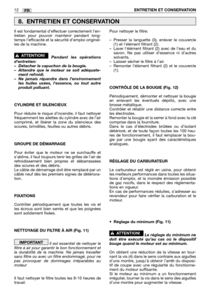 Page 185FR12ENTRETIEN ET CONSERVATION
Il est fondamental d’effectuer correctement l’en-
tretien pour pouvoir maintenir pendant long-
temps l’efficacité et la sécurité d’emploi originel-
les de la machine.
Pendant les opérations
d’entretien:
–Détacher le capuchon de la bougie.
–Attendre que le moteur se soit adéquate-
ment refroidi.
–Ne jamais répandre dans l’environnement
les huiles usées, lessence, ou tout autre
produit polluant.
CYLINDRE ET SILENCIEUX
Pour réduire le risque d’incendie, il faut nettoyer...