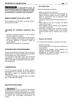 Page 186ENTRETIEN ET CONSERVATION13FR
Le dispositif de coupe ne
doit pas bouger quand le moteur est au mini-
mum: si vous n’arrivez pas à obtenir un régla-
ge satisfaisant, contactez votre revendeur.
REMPLACEMENT DU FIL DE LA TÊTE
Pour remplacer le fil de nylon, suivre les instruc-
tions jointes à la tête.
AFFÛTAGE DU COUTEAU COUPE-FIL (Fig.
13)
–Enlever le couteau coupe-fil (1) de la protec-
tion (2) à l’aide d’une pince.
–Fixer le couteau coupe-fil dans un étau et pro-
céder à l’affûtage en utilisant une lime...