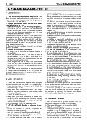 Page 205NL
A) VOORBEREIDING
1)Lees de gebruiksaanwijzingen aandachtig. Zorg
dat u vertrouwd raakt met de bedieningsknoppen en in
staat bent de machine op de juiste wijze te gebruiken.
Leer de motor snel af te zetten.
2)
Gebruik de machine alleen voor het doel waar-
voor het bestemd is, d.w.z.
–het maaien van gras en niet-houterige begroeiing,met behulp van een nylondraad (vb. boordjes van
perken, beplantingen, muren, omheiningen of groene
zones met een beperkte oppervlakte, om het werk
van de maaimachine af te...