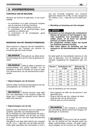 Page 208VOORBEREIDING7NL
CONTROLE VAN DE MACHINE
Alvorens de machine te gebruiken, is het nood-
zakelijk:
–te controleren of er geen schroeven loszitten
aan de machine of de snij-inrichting;
–te controleren of de luchtfilter schoon is;
–te controleren of de beschermingen goed
vastzitten en efficiënt zijn;
–te controleren of de handgrepen goed
bevestigd zijn.
BEREIDING VAN HET BRANDSTOFMENGSEL
Deze machine is uitgerust met een tweetaktmo-
tor waarvoor een mengsel van benzine en
smeerolie gebruikt moet worden.
Het...