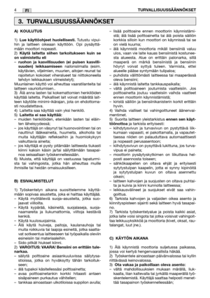 Page 23FI
A) KOULUTUS
1)Lue käyttöohjeet huolellisesti. Tutustu vipui-
hin ja laitteen oikeaan käyttöön. Opi pysäyttä-
mään moottori nopeasti.
2)
Käytä laitetta siihen tarkoitukseen kuin se
on valmistettu eli
–ruohon ja kasvillisuuden (ei puisen kasvilli-
suuden) leikkaamiseennailonsiimalla (esim.
käytävien, viljelmien, muurien, aitojen reunat tai
rajoitetun kokoiset viheralueet tai niittokoneella
tehdyn leikkauksen viimeistelyt); 
Muunlainen käyttö voi aiheuttaa vaaratilanteita tai
laitteen vaurioitumisen..
3)...