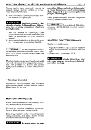 Page 28MOOTTORIN KÄYNNISTYS – KÄYTTÖ – MOOTTORIN PYSÄYTTÄMINEN9FI
hioutua vasten narun ohjainreiän reunoja ja
vapauta nappula vähitellen välttäen sen syöksy-
mistä takaisin holtittomasti.
6. Vedä uudestaan käynnistysnappulasta kun-
nes moottori on käynnistynyt.
Moottorin käynnistys rika-
stimella aiheuttaa leikkausvälineen liikkumi-
sen, joka pysähtyy ainoastaan rikastimen
pois kytkemällä.
7.Heti, kun moottori on käynnistynyt käytä
lyhyesti kiihdytintä ottaaksesi rikastimen pois
päältä ja asettaaksesi moottorin...