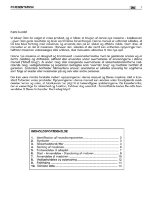 Page 34DAPRÆSENTATION1
Kære kunde!
Vi takker Dem for valget af vores produkt, og vi håber, at brugen af denne nye maskine – kædesaven
- giver Dem gode resultater og lever op til Deres forventninger. Denne manual er udformet således, at
De kan blive fortrolig med maskinen og anvende den på en sikker og effektiv måde. Glem ikke, at
manualen er en del af maskinen. Opbevar den, således at der nemt kan indhentes oplysninger heri.
Såfremt maskinen videresælges eller udlånes, skal manualen udleveres til den nye ejer....