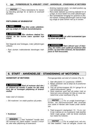 Page 41Rens beholderne for benzin
og blanding jævnligt for at fjerne et eventuelt
bundfald.
PÅFYLDNING AF BRÆNDSTOF
Ryg ikke under påfyldnin-
gen og undgå at indånde benzindampene.
Åbn dunkens dæksel for-
sigtigt, da der kunne være opstået tryk
indeni.
Det følgende skal foretages, inden påfyldningen
udføres:
–Ryst dunken indeholdende blandingen kraf-
tigt.
!ADVARSEL!
!FARE! 
VIGTIGT–Anbring maskinen plant, i en stabil position og
med tankdækslet opad.
–Rens både dækslet og omkring dækslet for at
undgå, at...