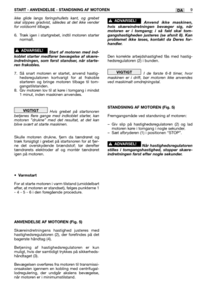 Page 42START - ANVENDELSE - STANDSNING AF MOTOREN9DA
ikke glide langs føringshullets kant, og grebet
skal slippes gradvist, således at det ikke vender
for voldsomt tilbage.
6. Træk igen i startgrebet, indtil motoren starter
normalt.
Start af motoren med ind-
koblet starter medfører bevægelse af skære-
indretningen, som først standser, når starte-
ren frakobles.
7. Så snart motoren er startet, anvend hastig-
hedsregulatoren kortvarigt for at frakoble
starteren og bringe motoren tilbage til tom-
gangstilstanden....