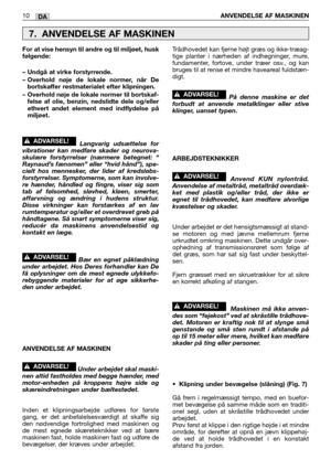 Page 43DA10ANVENDELSE AF MASKINEN
For at vise hensyn til andre og til miljøet, husk
følgende:
– Undgå at virke forstyrrende.
– Overhold nøje de lokale normer, når De
bortskaffer restmaterialet efter klipningen.
– Overhold nøje de lokale normer til bortskaf-
felse af olie, benzin, nedslidte dele og/eller
ethvert andet element med indflydelse på
miljøet.
Langvarig udsættelse for
vibrationer kan medføre skader og neurova-
skulære forstyrrelser (nærmere betegnet: “
Raynaud’s fænomen” eller “hvid hånd”), spe-
cielt...