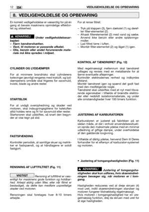 Page 45DA12VEDLIGEHOLDELSE OG OPBEVARING
En korrekt vedligeholdelse er væsentlig for på én
gang at bevare maskinens oprindelige effektivi-
tet og sikkerhed.
Under vedligeholdelsesar-
bejdet:
–Fjern tændrørshætten.
–Vent, til motoren er passende afkølet.
–Olie, benzin eller andet forurenende mate-
riale må ikke spredes i miljøet.
CYLINDER OG LYDDÆMPER
For at minimere brandrisko skal cylinderens
kølevinger jævnligt rengøres med trykluft, og lyd-
dæmperens område skal frigøres for savsmuld,
kviste, blade og andre...