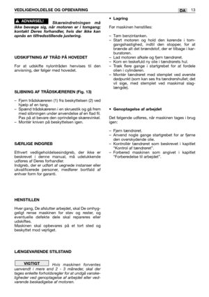 Page 46VEDLIGEHOLDELSE OG OPBEVARING13DA
Skæreindretningen må
ikke bevæge sig, når motoren er i tomgang;
kontakt Deres forhandler, hvis der ikke kan
opnås en tilfredsstillende justering.
UDSKIFTNING AF TRÅD PÅ HOVEDET
For at udskifte nylontråden henvises til den
anvisning, der følger med hovedet.
SLIBNING AF TRÅDSKÆREREN (Fig. 13)
–Fjern trådskæreren (1) fra beskyttelsen (2) ved
hjælp af en tang.
–Spænd trådskæreren i en skruestik og gå frem
med slibningen under anvendelse af en flad fil.
Pas på at bevare den...