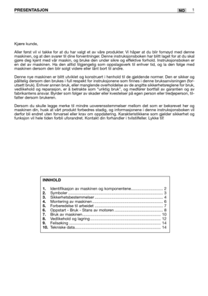 Page 48NOPRESENTASJON1
Kjære kunde,
Aller først vil vi takke for at du har valgt et av våre produkter. Vi håper at du blir fornøyd med denne
maskinen, og at den svarer til dine forventninger. Denne instruksjonsboken har blitt laget for at du skal
gjøre deg kjent med vår maskin, og bruke den under sikre og effektive forhold. Instruksjonsboken er
en del av maskinen. Ha den alltid tilgjengelig som oppslagsverk til enhver tid, og la den følge med
maskinen dersom den blir solgt videre eller lånt bort til andre....