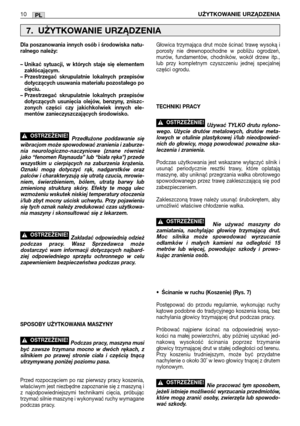 Page 85PL10UŻYTKOWANIE URZĄDZENIA
Dla poszanowania innych osób i środowiska natu-
ralnego należy:
– Unikać sytuacji, w których staje się elementem
zakłócającym.
– Przestrzegać skrupulatnie lokalnych przepisów
dotyczących usuwania materiału pozostałego po
cięciu.
– Przestrzegać skrupulatnie lokalnych przepisów
dotyczących usunięcia olejów, benzyny, zniszc-
zonych części czy jakichkolwiek innych ele-
mentów zanieczyszczających środowisko.
Przedłużone poddawanie się
wibracjom może spowodować zranienia i zaburze-...