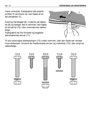 Page 13mens omkreds. Fastspænd alle plastik-
profiler til rammens rør ved hjælp af en
skruetrækker (7).
Anbring håndtaget (8) i hullerne på dæks-
let (9) og fastgør det til rammen ved hjælp
af skruerne (10) i den ovennævnte række-
følge.
Fastspænd de fire forreste og bageste
selvskærende skruer (11).
Til slut anbringes støttestangen (12) under rammen, idet den flade del vendes
mod stofposen. Anvend de medleverede skruer og møtrikker (13) i den angivne
rækkefølge.
DA 12UDPAKNING OG MONTERING
CLAK
7
 3 (x 2) 6 (x...