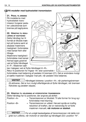 Page 17På modeller med hydrostatisk transmission:
21. P
EDAL TIL BREMSE
På modellerne med
hydrostatisk trans-
mission fungerer peda-
len udelukkende som
bremse på baghjulene.
22. H
ÅNDTAG TIL REGU-
LERING AF HASTIGHED
Dette håndtag har til
formål at tilkoble træk-
ket på hjulene samt at
afpasse maskinens
hastighed i forbindelse
med kørsel frem eller
tilbage.
Maskinens hastighed i
forbindelse med kørsel
fremad øges gradvist
ved at flytte håndtaget
til »F». Maskinen sæt-
tes i bakgear ved at flytte håndtaget til...