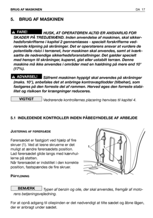 Page 18DA 17 BRUG AF MASKINEN
5. BRUG AF MASKINEN
HUSK, AT OPERATØREN ALTID ER ANSVARLIG FOR
SKADER PÅ TREDJEMÆND. Inden anvendelse af maskinen, skal sikker-
hedsforskrifterne i kapitel 2 gennemlæses - specielt forskrifterne ved-
rørende klipning på skråninger. Det er operatørens ansvar at vurdere de
potentielle risici i terrænet, hvor maskinen skal anvendes, samt at iværk-
sætte de nødvendige sikkerhedsforanstaltninger. Det gælder specielt
med hensyn til skråninger, kuperet, glat eller ustabilt terræn. Denne...