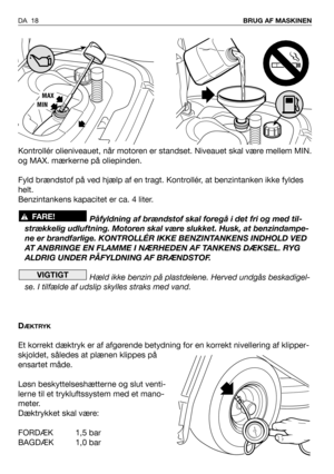 Page 19Kontrollér olieniveauet, når motoren er standset. Niveauet skal være mellem MIN.
og MAX. mærkerne på oliepinden.
Fyld brændstof på ved hjælp af en tragt. Kontrollér, at benzintanken ikke fyldes
helt.
Benzintankens kapacitet er ca. 4 liter. 
Påfyldning af brændstof skal foregå i det fri og med til-
strækkelig udluftning. Motoren skal være slukket. Husk, at benzindampe-
ne er brandfarlige. KONTROLLÉR IKKE BENZINTANKENS INDHOLD VED
AT ANBRINGE EN FLAMME I NÆRHEDEN AF TANKENS DÆKSEL. RYG
ALDRIG UNDER...