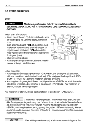 Page 215.2 START OG KØRSEL
S
TA R T
Maskinen skal startes i det fri og med tilstrækkelig
udluftning. HUSK ALTID PÅ, AT MOTORENS UDSTØDNINGSGASSER ER
GIFTIGE!
Inden start af motoren:
– Åben benzinhanen (1) (hvis installeret), som
er tilgængelig fra venstre baghjuls mellem-
rum;
– Sæt gearhåndtaget  (  på modeller med
mekanisk transmission)eller håndtaget til
regulering af hastighed ( på modeller
med hydrostatisk transmission)i positionen
for frigear («N»);
– skal kniven frakobles;
– Aktivér parkeringsbremsen,...