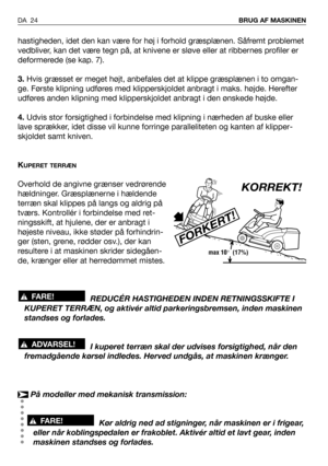 Page 25hastigheden, idet den kan være for høj i forhold græsplænen. Såfremt problemet
vedbliver, kan det være tegn på, at knivene er sløve eller at ribbernes profiler er
deformerede (se kap. 7).
3.Hvis græsset er meget højt, anbefales det at klippe græsplænen i to omgan-
ge. Første klipning udføres med klipperskjoldet anbragt i maks. højde. Herefter
udføres anden klipning med klipperskjoldet anbragt i den ønskede højde.
4.Udvis stor forsigtighed i forbindelse med klipning i nærheden af buske eller
lave...