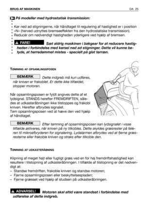 Page 26På modeller med hydrostatisk transmission:
Kør ned ad stigningerne, når håndtaget til regulering af hastighed er i position
«N» (herved udnyttes bremseeffekten fra den hydrostatiske transmission).
Reducér om nødvendigt hastigheden yderligere ved hjælp af bremsen.
Sæt aldrig maskinen i bakgear for at reducere hastig-
heden i forbindelse med kørsel ned ad stigninger. Dette vil kunne be-
tyde, at herredømmet mistes - specielt på glat terræn.
T
ØMNING AF OPSAMLINGSPOSEN
Dette indgreb må kun udføres,
når...