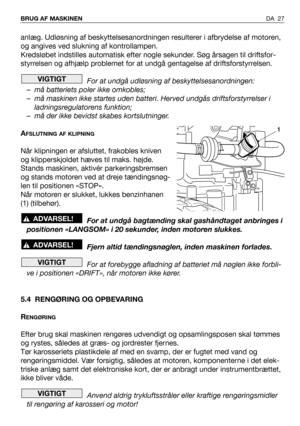 Page 28anlæg. Udløsning af beskyttelsesanordningen resulterer i afbrydelse af motoren,
og angives ved slukning af kontrollampen.
Kredsløbet indstilles automatisk efter nogle sekunder. Søg årsagen til driftsfor-
styrrelsen og afhjælp problemet for at undgå gentagelse af driftsforstyrrelsen.
For at undgå udløsning af beskyttelsesanordningen:
– må batteriets poler ikke omkobles;
– må maskinen ikke startes uden batteri. Herved undgås driftsforstyrrelser i
ladningsregulatorens funktion;
– må der ikke bevidst skabes...