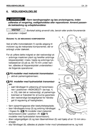 Page 306. VEDLIGEHOLDELSE
Fjern tændingsnøglen og læs anvisningerne, inden
udførelse af rengøring, vedligeholdelse eller reparationer. Anvend passen-
de beklædning og arbejdshandsker.
Bortskaf aldrig anvendt olie, benzin eller andre forurenende
produkter i miljøet!
A
DGANG TIL DE MEKANISKE KOMPONENTER
Ved at løfte motordækslet (1) opnås adgang til
motoren og de mekaniske komponenter, der er
anbragt under dækslet.
For at udføre dette indgreb er det nødvendigt at:
– anbringe maskinen plant og herefter anbringe...