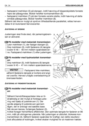 Page 35– fastspænd møtrikken (5) på stangen, indtil hævning af klipperskjoldets forreste
højre del påbegyndes. Blokér herefter kontramøtrikken (6);
– fastspænd møtrikken (7) på den forreste venstre støtte, indtil hævning af dette
område påbegyndes. Blokér herefter møtrikken (8).
Såfremt det ikke er muligt at opnå en tilfredsstillende parallelitet, rettes henven-
delse til et Autoriseret Servicecenter.
J
USTERING AF BREMSE
Justeringen skal finde sted, når parkeringsbrem-
sen er aktiveret.
På modeller med...