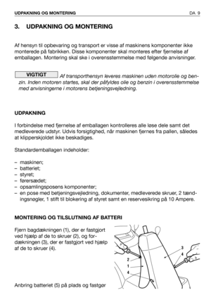 Page 103. UDPAKNING OG MONTERING
Af hensyn til opbevaring og transport er visse af maskinens komponenter ikke
monterede på fabrikken. Disse komponenter skal monteres efter fjernelse af
emballagen. Montering skal ske i overensstemmelse med følgende anvisninger.
Af transporthensyn leveres maskinen uden motorolie og ben-
zin. Inden motoren startes, skal der påfyldes olie og benzin i overensstemmelse
med anvisningerne i motorens betjeningsvejledning.
UDPAKNING
I forbindelse med fjernelse af emballagen kontrolleres...